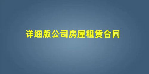 详细版公司房屋租赁合同 详细版公司房屋租赁合同
