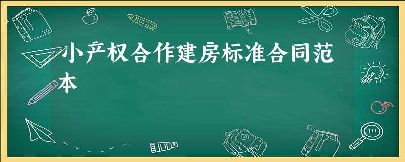小产权合作建房标准合同范本 小产权合作建房标准合同范本