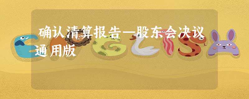 确认清算报告—股东会决议通用版 确认清算报告—股东会决议通用版