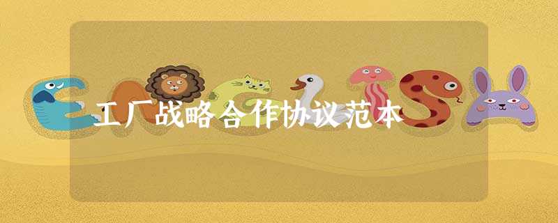 工厂战略合作协议范本 工厂战略合作协议范本