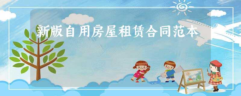 新版自用房屋租赁合同范本 新版自用房屋租赁合同范本