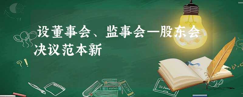 设董事会、监事会—股东会决议范本新 设董事会、监事会—股东会决议范本新