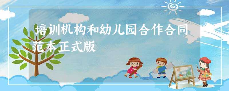 培训机构和幼儿园合作合同范本正式版 培训机构和幼儿园合作合同范本正式版