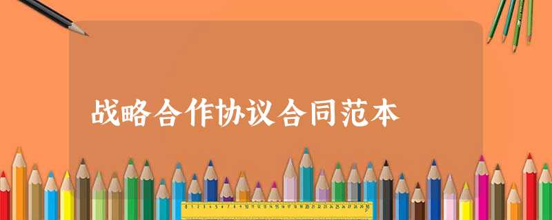 战略合作协议合同范本 战略合作协议合同范本