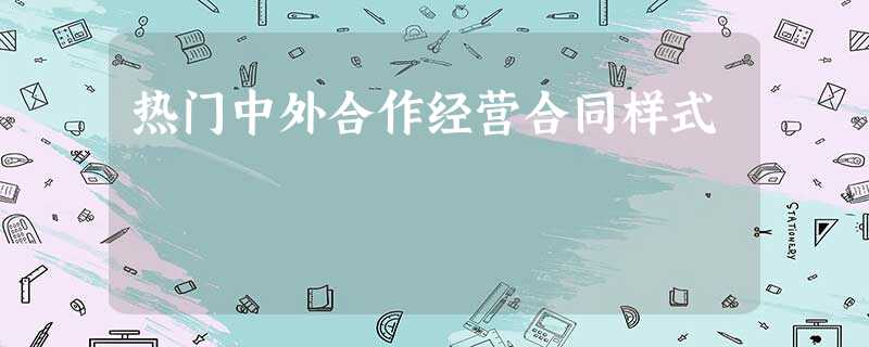 热门中外合作经营合同样式 热门中外合作经营合同样式