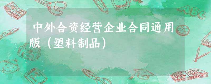 中外合资经营企业合同通用版(塑料制品) 中外合资经营企业合同通用版(塑料制品)