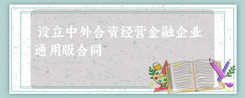 设立中外合资经营金融企业通用版合同 设立中外合资经营金融企业通用版合同