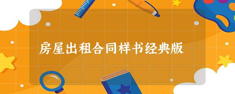 房屋出租合同样书经典版 房屋出租合同样书经典版