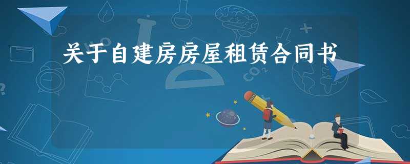 关于自建房房屋租赁合同书 关于自建房房屋租赁合同书
