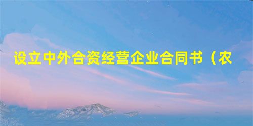 设立中外合资经营企业合同书(农牧渔业) 设立中外合资经营企业合同书(农牧渔业)