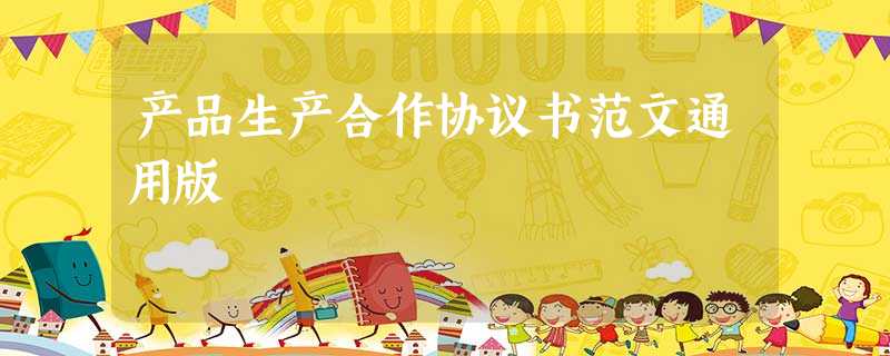 产品生产合作协议书范文通用版 产品生产合作协议书范文通用版