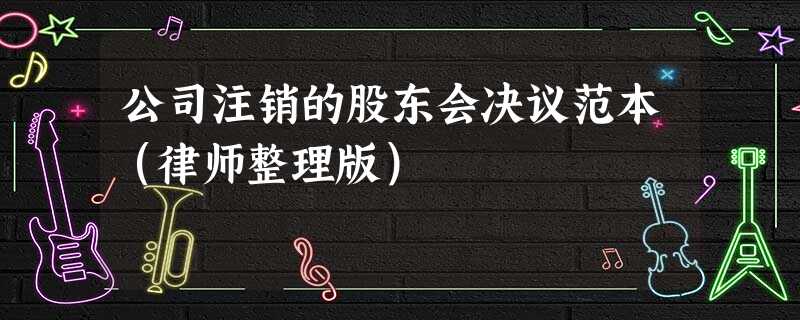 公司注销的股东会决议范本(律师整理版) 公司注销的股东会决议范本(律师整理版)