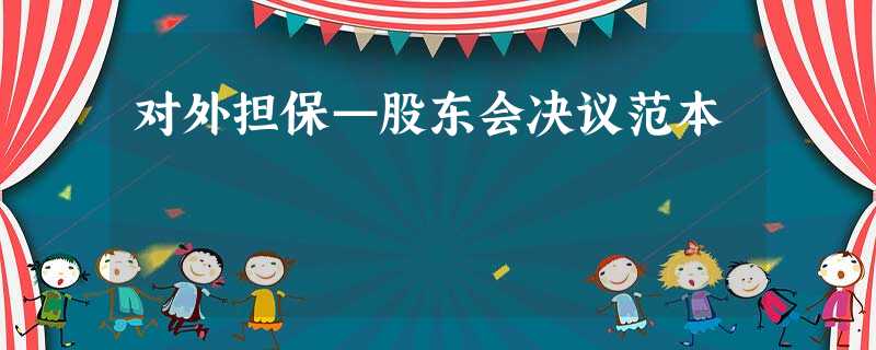 对外担保—股东会决议范本 对外担保—股东会决议范本