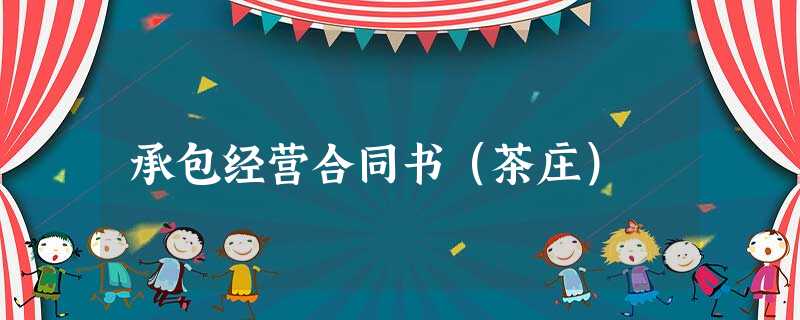 承包经营合同书(茶庄) 承包经营合同书(茶庄)