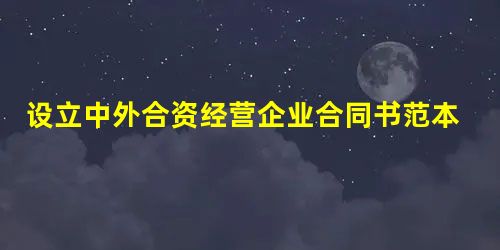 设立中外合资经营企业合同书范本通用版 设立中外合资经营企业合同书范本通用版