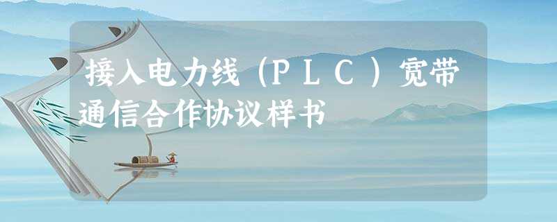 接入电力线(PLC)宽带通信合作协议样书 接入电力线(PLC)宽带通信合作协议样书