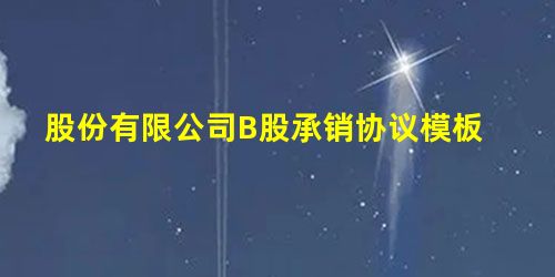 股份有限公司B股承销协议模板 股份有限公司B股承销协议模板