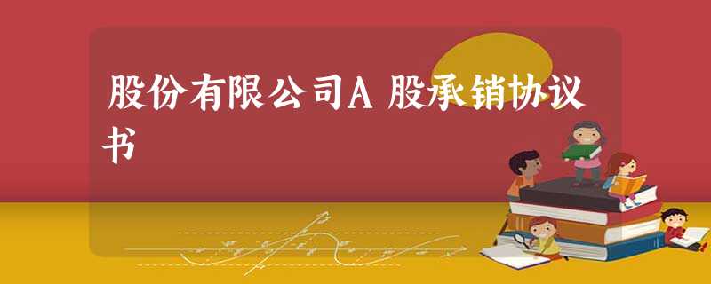 股份有限公司A股承销协议书 股份有限公司A股承销协议书