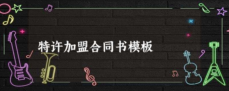 特许加盟合同书模板 特许加盟合同书模板