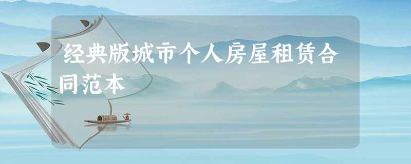 经典版城市个人房屋租赁合同范本 经典版城市个人房屋租赁合同范本