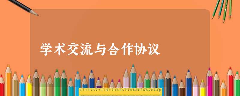 学术交流与合作协议 学术交流与合作协议