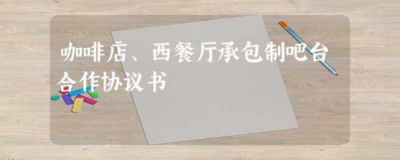 咖啡店、西餐厅承包制吧台合作协议书 咖啡店、西餐厅承包制吧台合作协议书