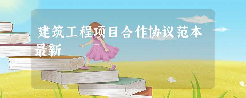 建筑工程项目合作协议范本最新 建筑工程项目合作协议范本最新