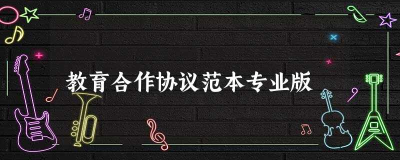 教育合作协议范本专业版 教育合作协议范本专业版