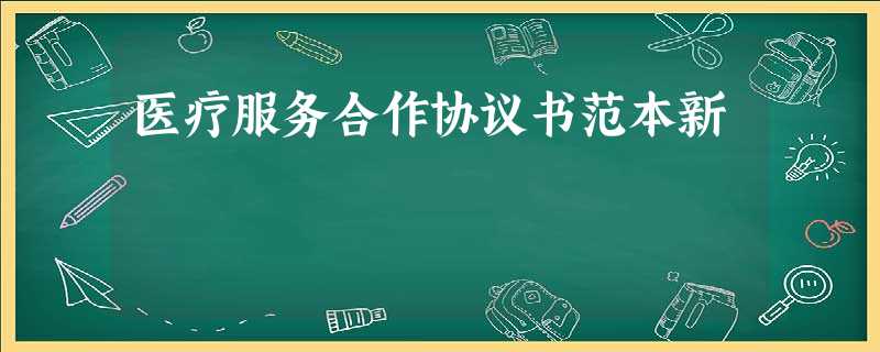 医疗服务合作协议书范本新 医疗服务合作协议书范本新