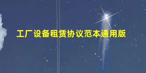 工厂设备租赁协议范本通用版 工厂设备租赁协议范本通用版