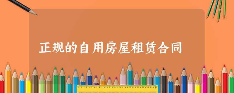 正规的自用房屋租赁合同 正规的自用房屋租赁合同