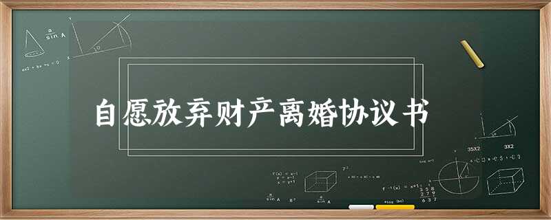 自愿放弃财产离婚协议书 自愿放弃财产离婚协议书
