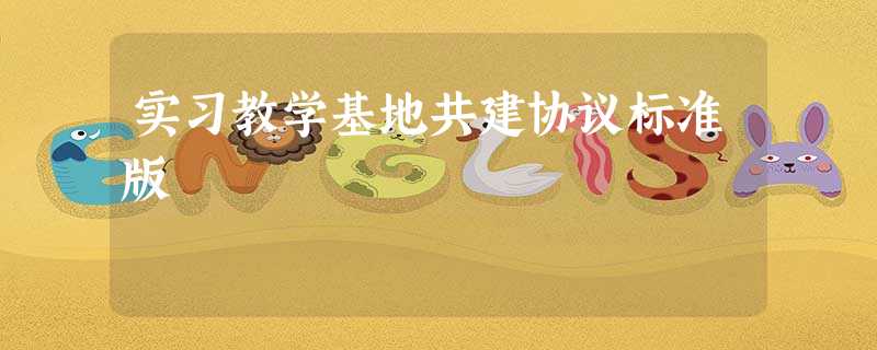 实习教学基地共建协议标准版 实习教学基地共建协议标准版