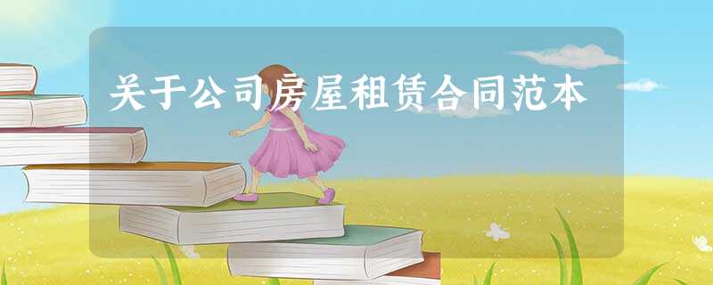 关于公司房屋租赁合同范本 关于公司房屋租赁合同范本