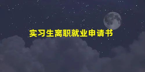实习生离职就业申请书 实习生离职就业申请书