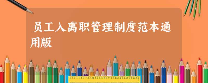员工入离职管理制度范本通用版 员工入离职管理制度范本通用版