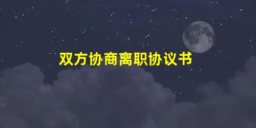双方协商离职协议书 双方协商离职协议书