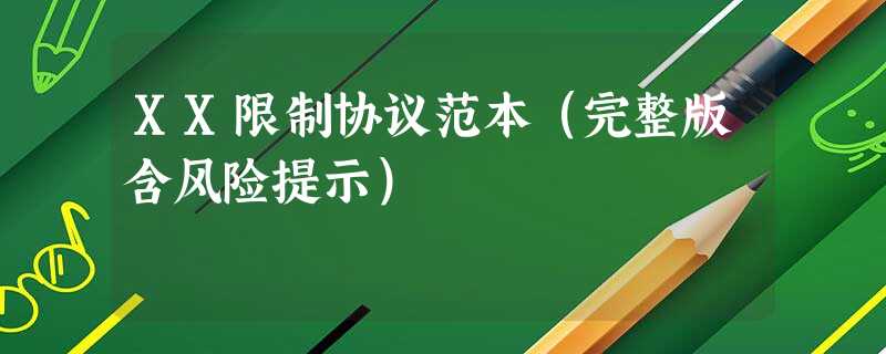 XX限制协议范本(完整版含风险提示) XX限制协议范本(完整版含风险提示)