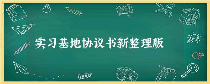 实习基地协议书新整理版 实习基地协议书新整理版