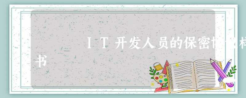 IT开发人员的保密协议样书 IT开发人员的保密协议样书