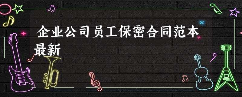 企业公司员工保密合同范本最新 企业公司员工保密合同范本最新
