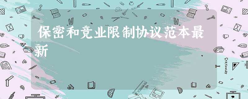 保密和竞业限制协议范本最新 保密和竞业限制协议范本最新