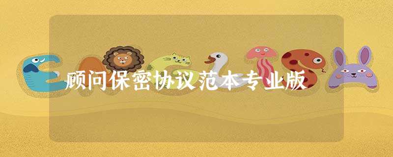 顾问保密协议范本专业版 顾问保密协议范本专业版