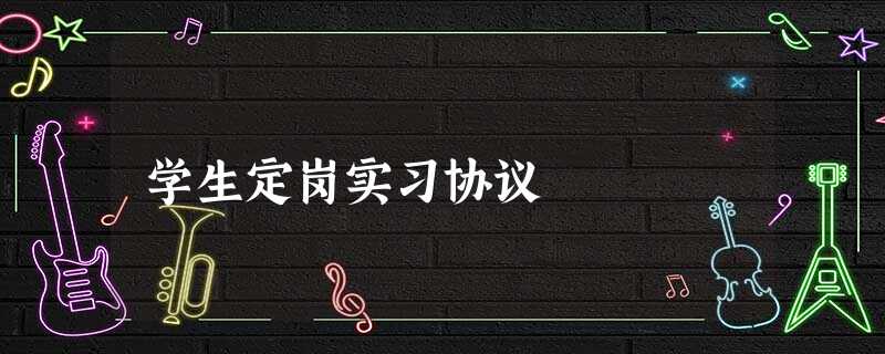 学生定岗实习协议 学生定岗实习协议