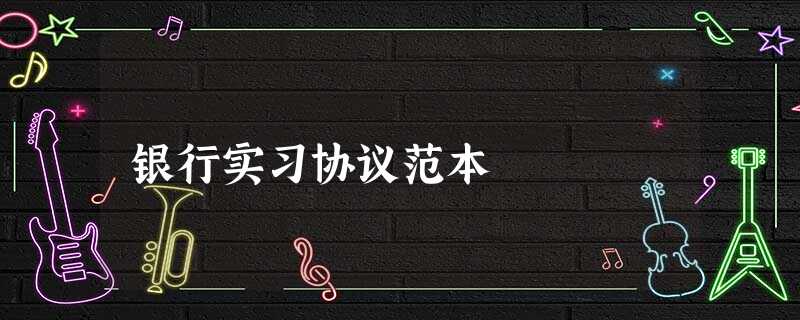 银行实习协议范本 银行实习协议范本