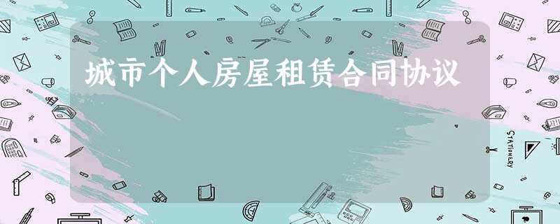 城市个人房屋租赁合同协议 城市个人房屋租赁合同协议