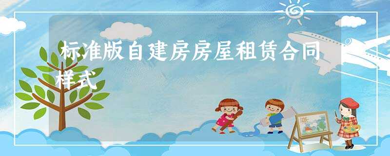 标准版自建房房屋租赁合同样式 标准版自建房房屋租赁合同样式