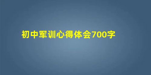 初中军训心得体会700字 初中军训心得体会700字