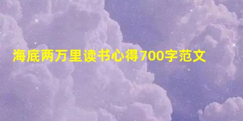 海底两万里读书心得700字范文 海底两万里读书心得700字范文