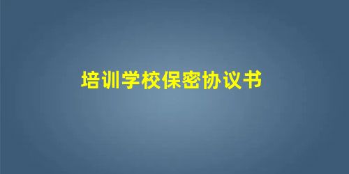 培训学校保密协议书 培训学校保密协议书